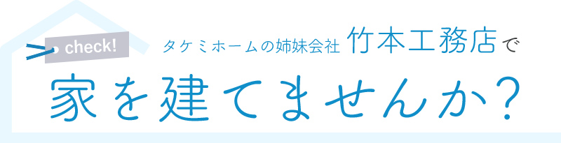 タケミホームの姉妹会社竹本工務店で家を建てませんか？これから家を建てたい方必見、長年の実績と経験が物を言う！工務店なら少なめの予算で新居が建てられる!?